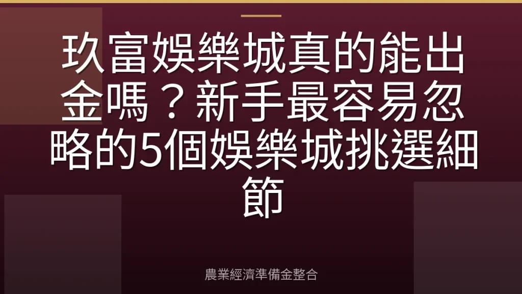 玖富娛樂城真的能出金嗎？新手最容易忽略的5個娛樂城挑選細節