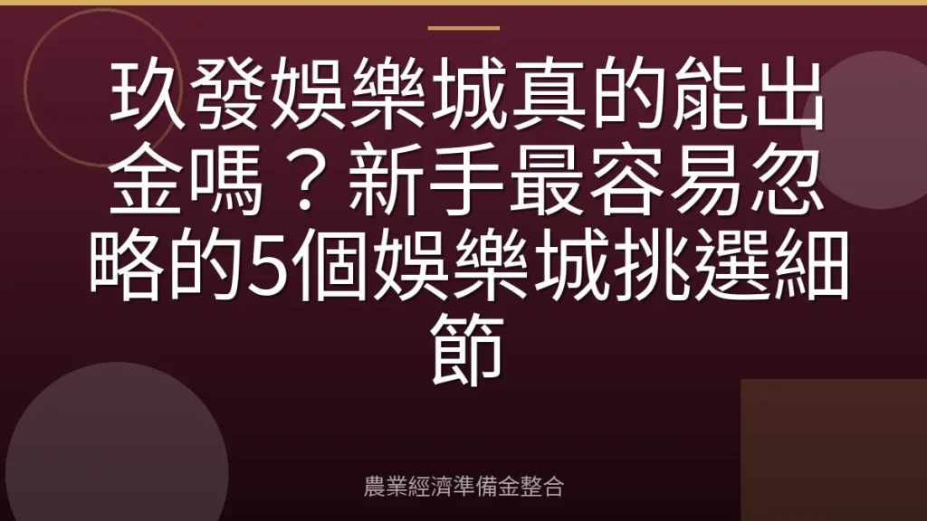 玖發娛樂城真的能出金嗎？新手最容易忽略的5個娛樂城挑選細節