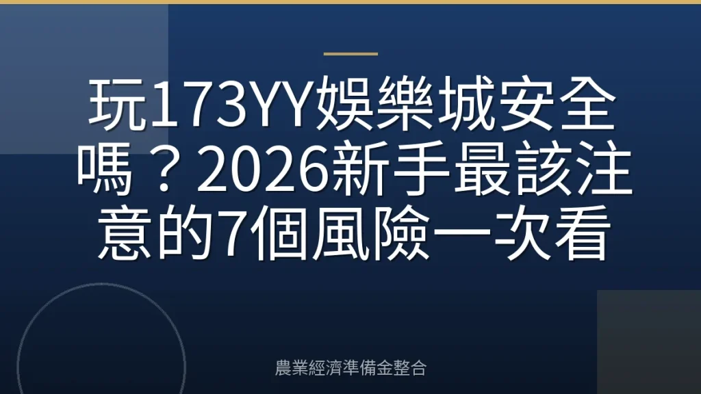 玩173YY娛樂城安全嗎？2026新手最該注意的7個風險一次看