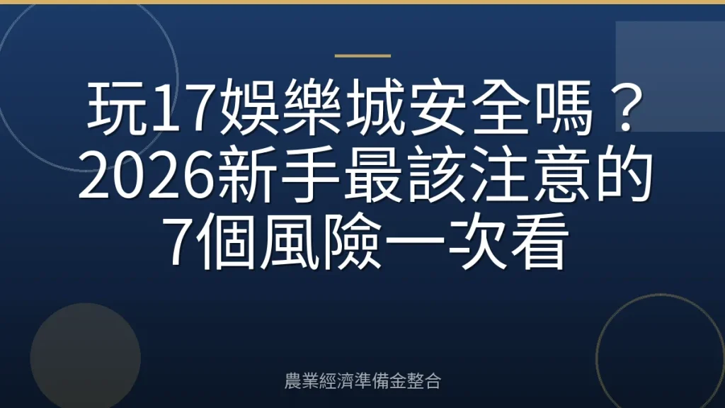 玩17娛樂城安全嗎？2026新手最該注意的7個風險一次看