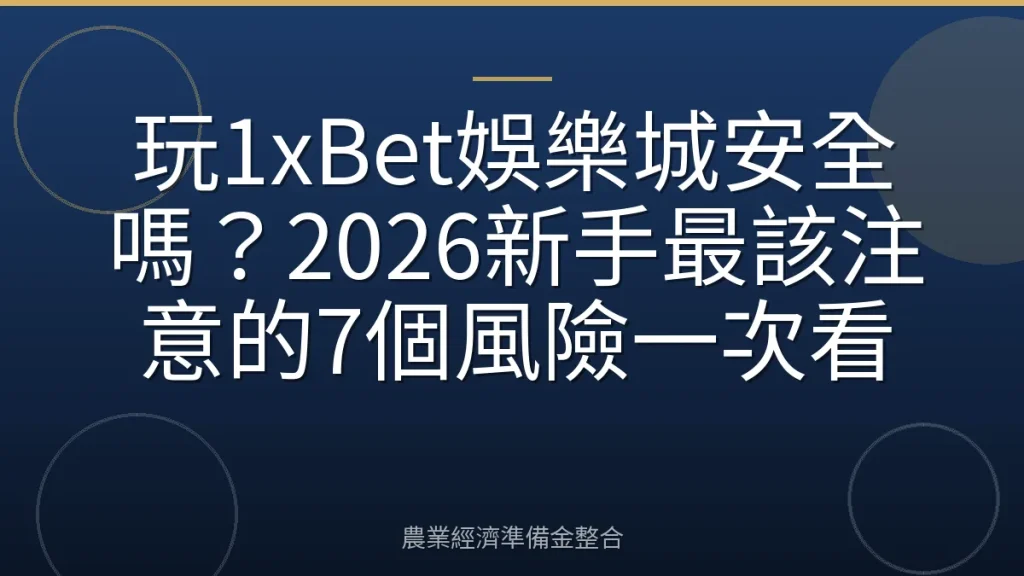 玩1xBet娛樂城安全嗎？2026新手最該注意的7個風險一次看