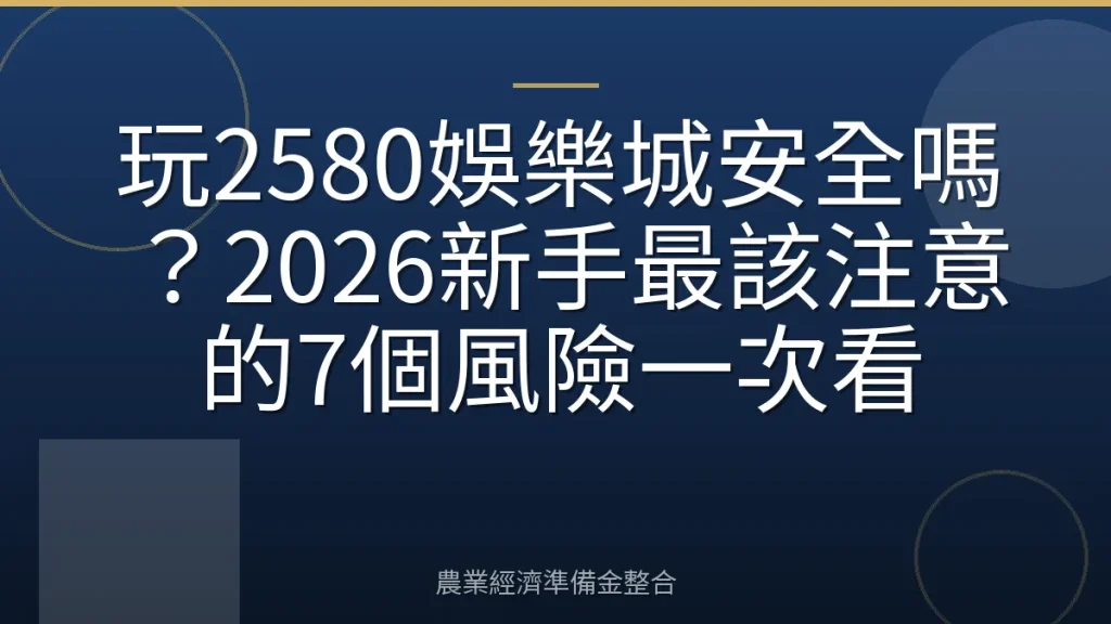 玩2580娛樂城安全嗎？2026新手最該注意的7個風險一次看