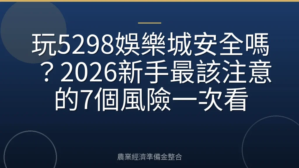 玩5298娛樂城安全嗎？2026新手最該注意的7個風險一次看