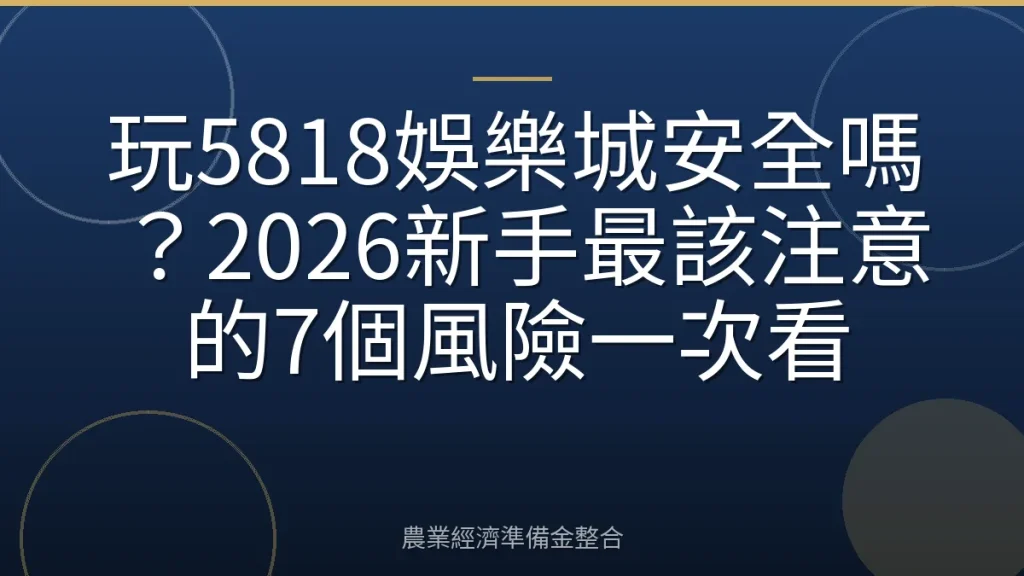 玩5818娛樂城安全嗎？2026新手最該注意的7個風險一次看