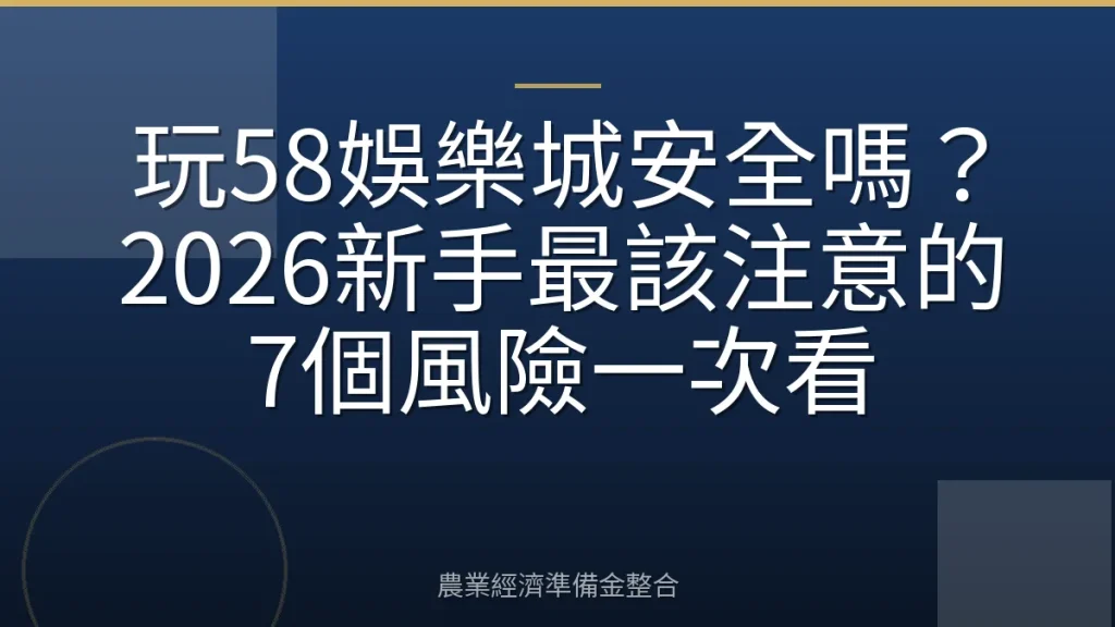 玩58娛樂城安全嗎？2026新手最該注意的7個風險一次看