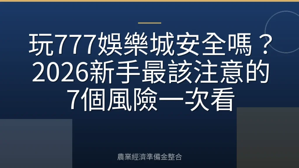 玩777娛樂城安全嗎？2026新手最該注意的7個風險一次看