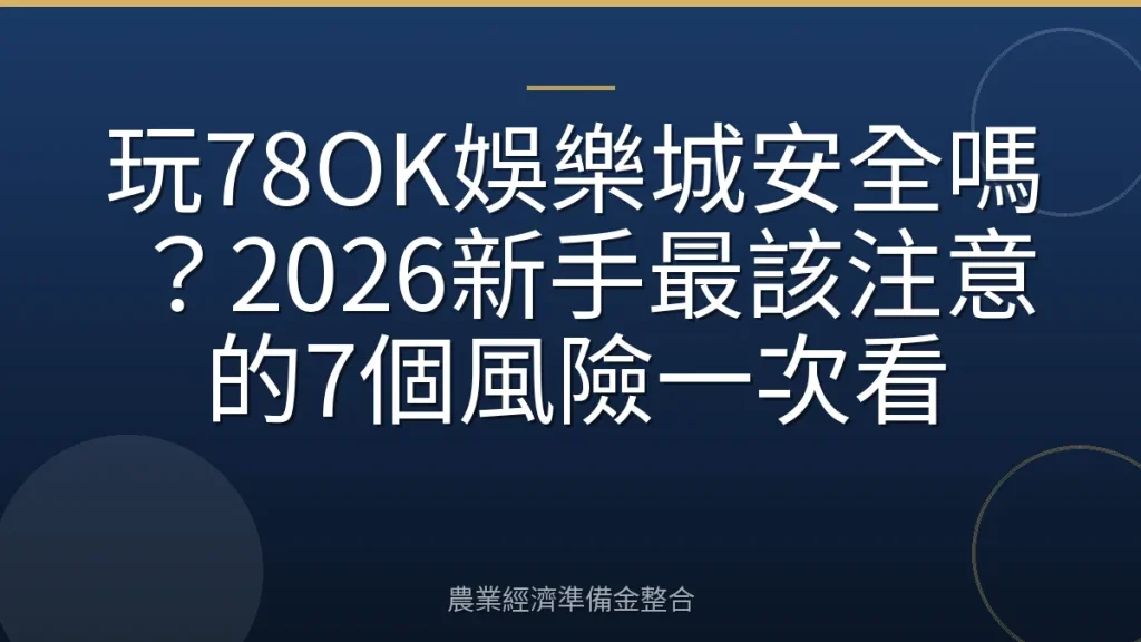 玩78OK娛樂城安全嗎？2026新手最該注意的7個風險一次看
