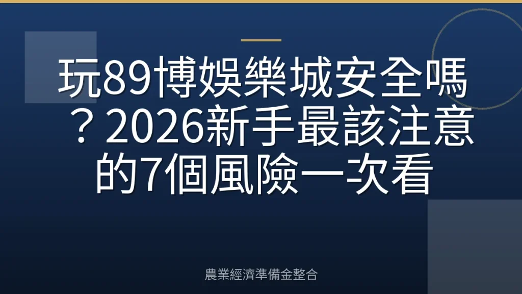 玩89博娛樂城安全嗎？2026新手最該注意的7個風險一次看