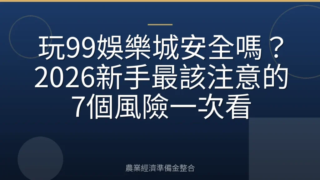 玩99娛樂城安全嗎？2026新手最該注意的7個風險一次看