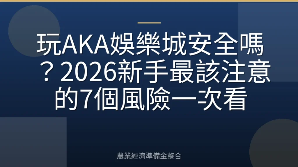 玩AKA娛樂城安全嗎？2026新手最該注意的7個風險一次看