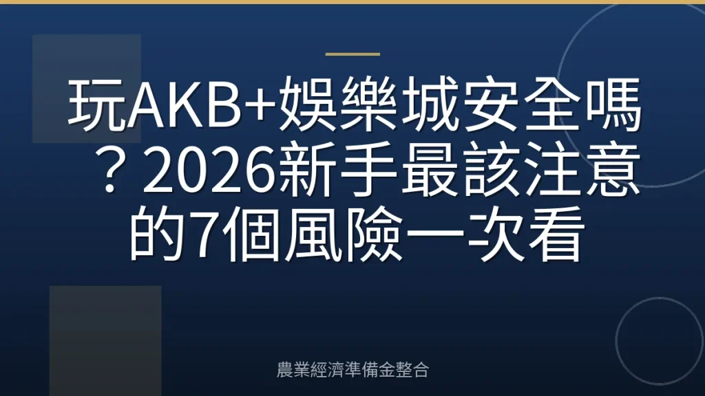 玩AKB+娛樂城安全嗎？2026新手最該注意的7個風險一次看