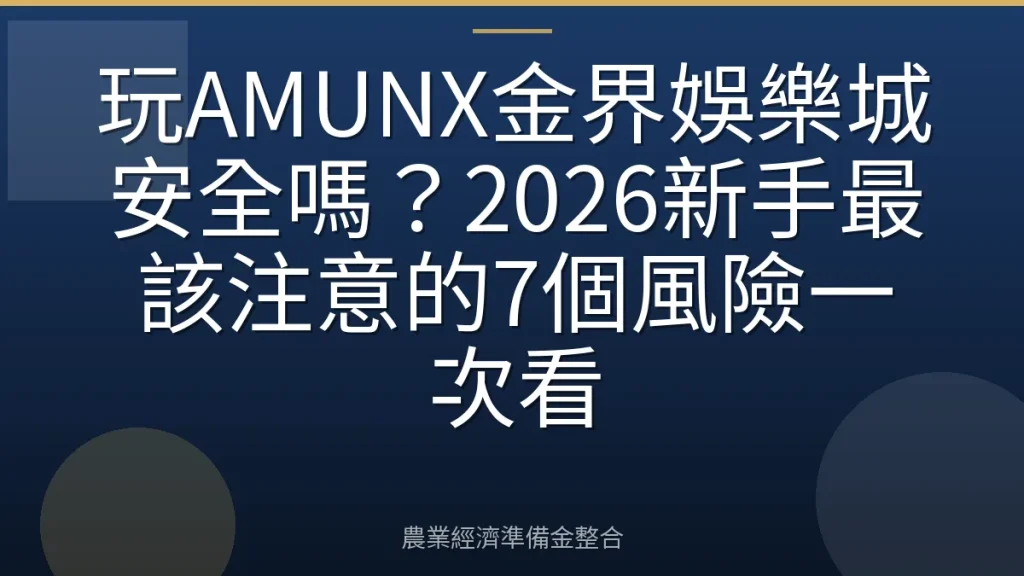 玩AMUNX金界娛樂城安全嗎？2026新手最該注意的7個風險一次看