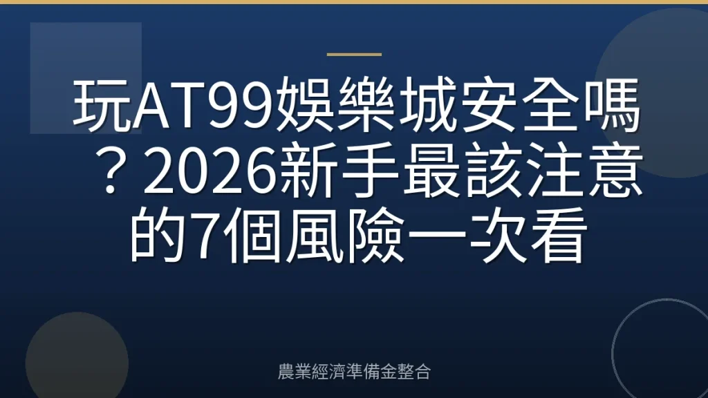 玩AT99娛樂城安全嗎？2026新手最該注意的7個風險一次看