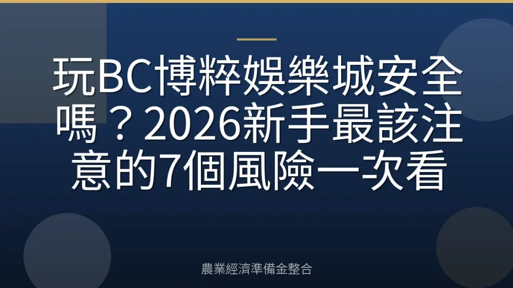 玩BC博粹娛樂城安全嗎？2026新手最該注意的7個風險一次看