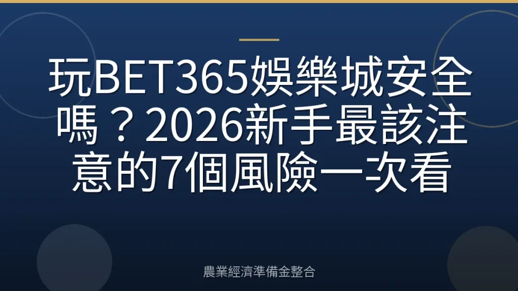 玩BET365娛樂城安全嗎？2026新手最該注意的7個風險一次看