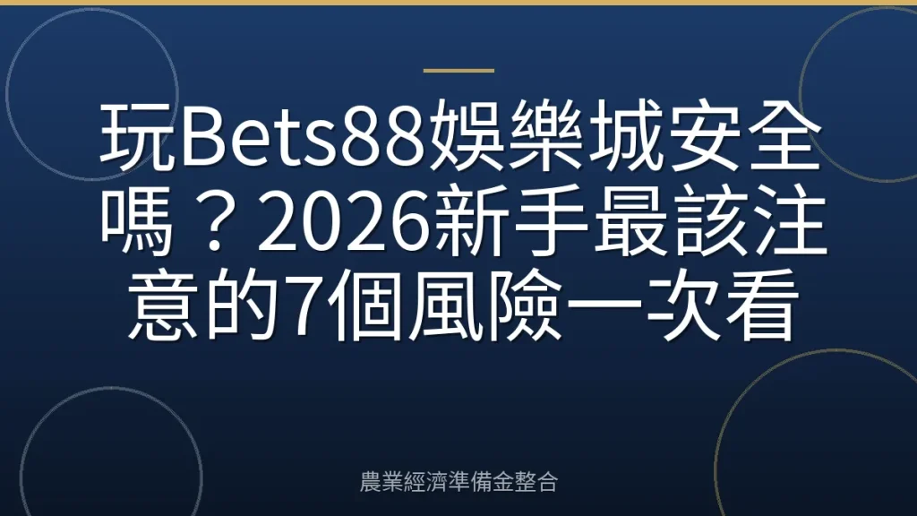 玩Bets88娛樂城安全嗎？2026新手最該注意的7個風險一次看