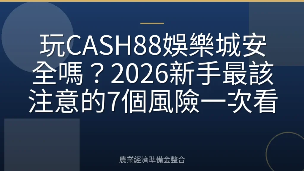玩CASH88娛樂城安全嗎？2026新手最該注意的7個風險一次看