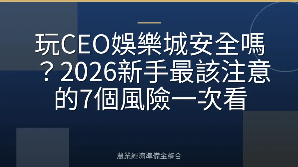 玩CEO娛樂城安全嗎？2026新手最該注意的7個風險一次看