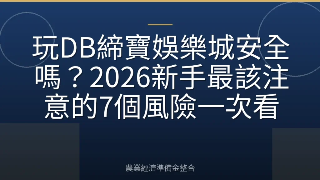 玩DB締寶娛樂城安全嗎？2026新手最該注意的7個風險一次看