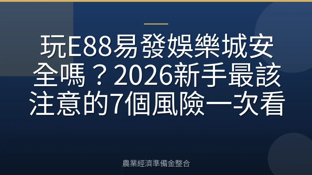玩E88易發娛樂城安全嗎？2026新手最該注意的7個風險一次看