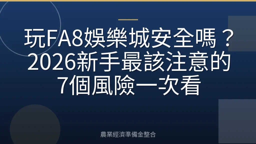 玩FA8娛樂城安全嗎？2026新手最該注意的7個風險一次看