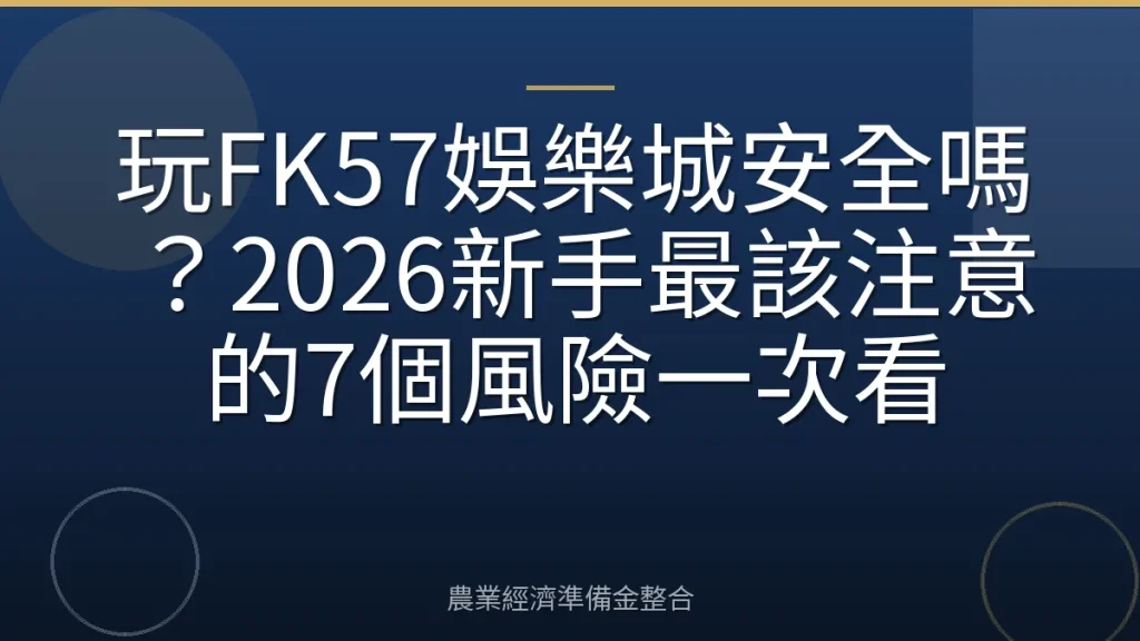 玩FK57娛樂城安全嗎？2026新手最該注意的7個風險一次看