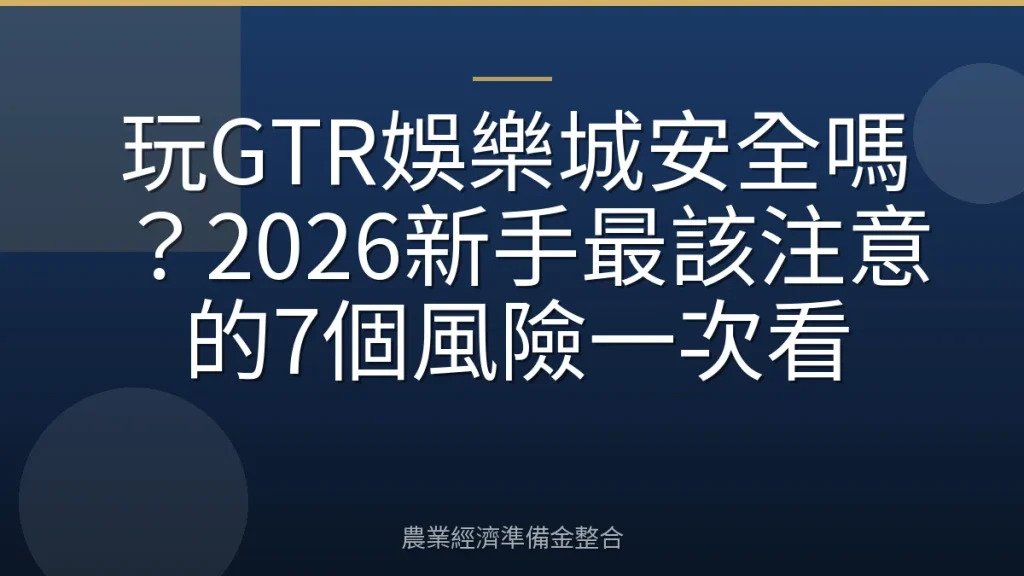 玩GTR娛樂城安全嗎？2026新手最該注意的7個風險一次看
