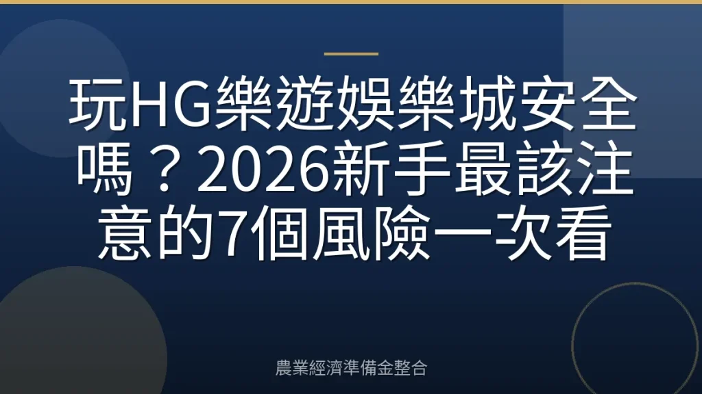 玩HG樂遊娛樂城安全嗎？2026新手最該注意的7個風險一次看