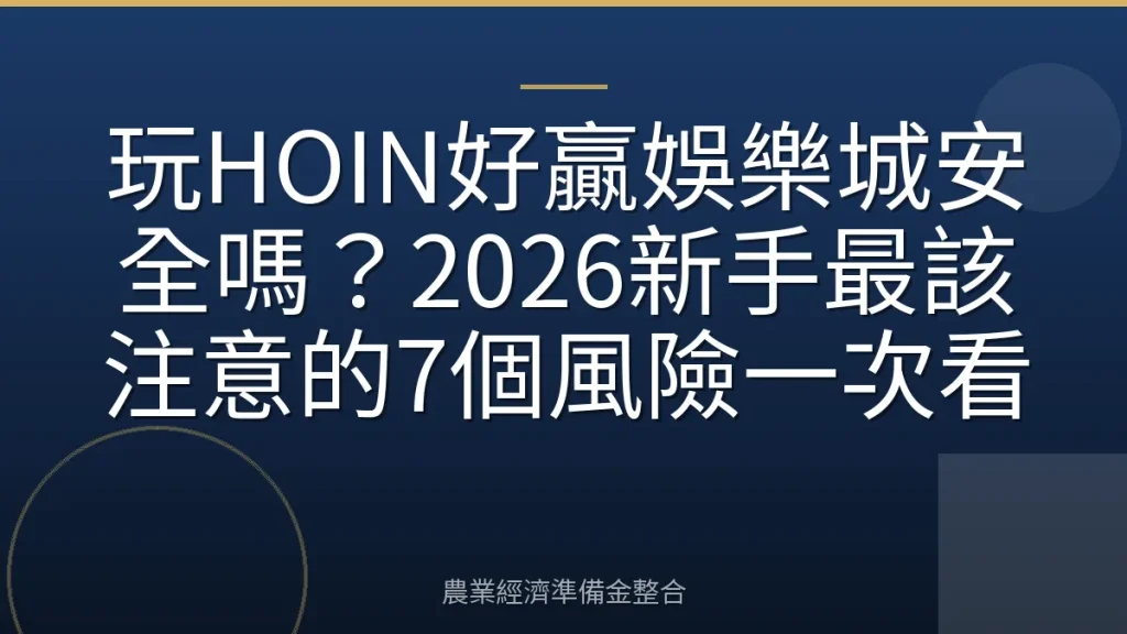 玩HOIN好贏娛樂城安全嗎？2026新手最該注意的7個風險一次看