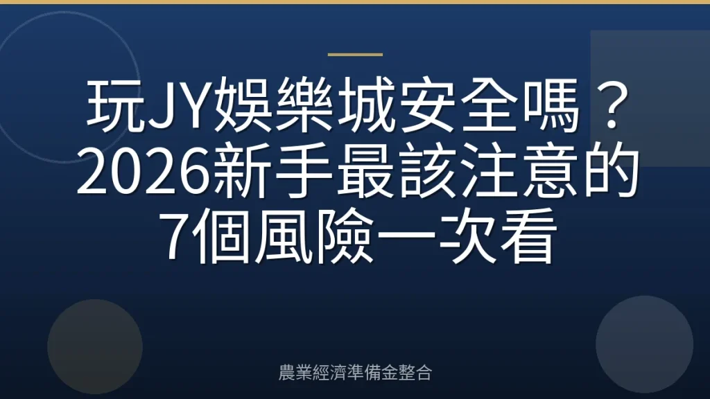玩JY娛樂城安全嗎？2026新手最該注意的7個風險一次看