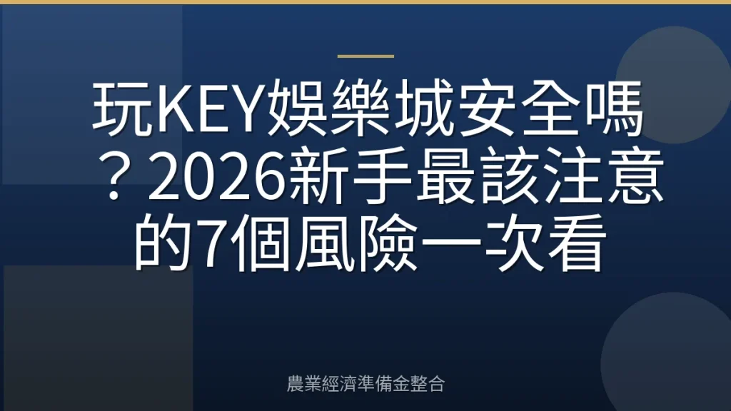 玩KEY娛樂城安全嗎？2026新手最該注意的7個風險一次看