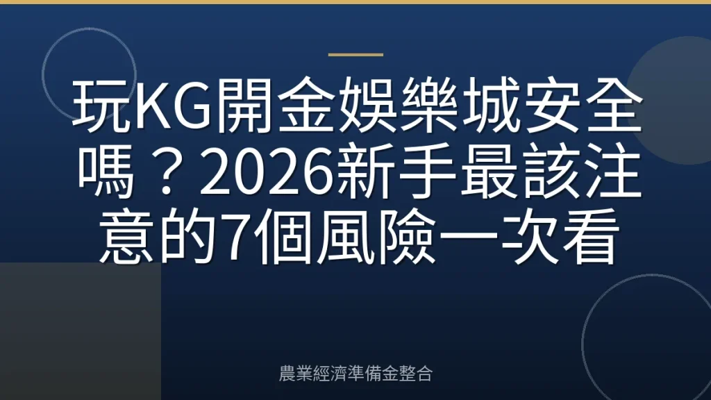 玩KG開金娛樂城安全嗎？2026新手最該注意的7個風險一次看
