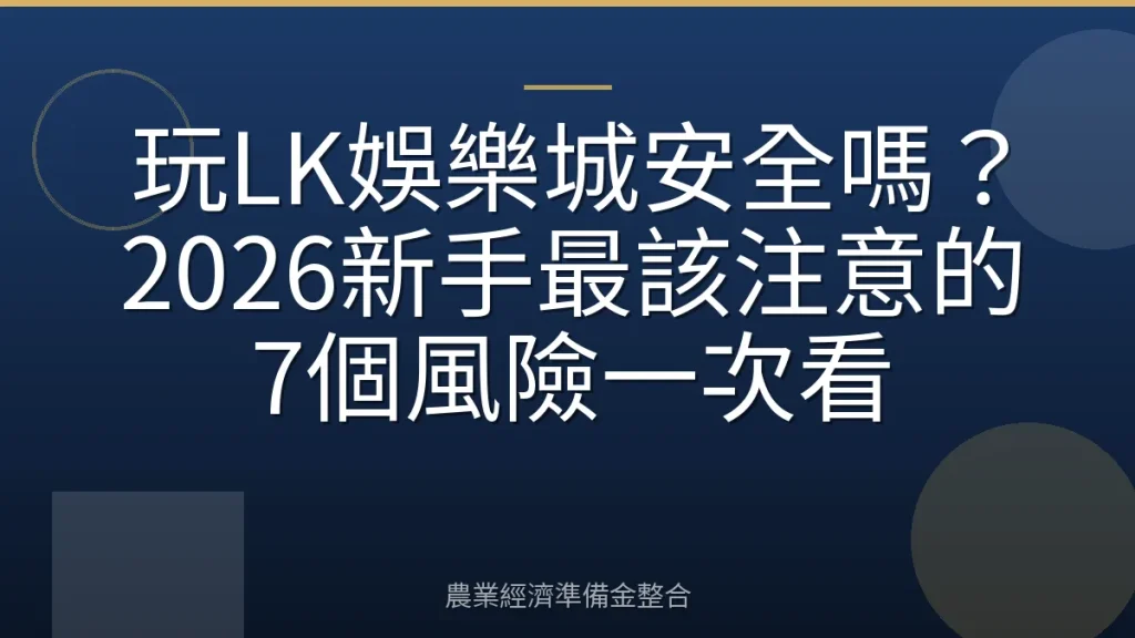 玩LK娛樂城安全嗎？2026新手最該注意的7個風險一次看