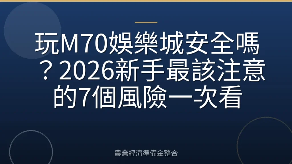 玩M70娛樂城安全嗎？2026新手最該注意的7個風險一次看