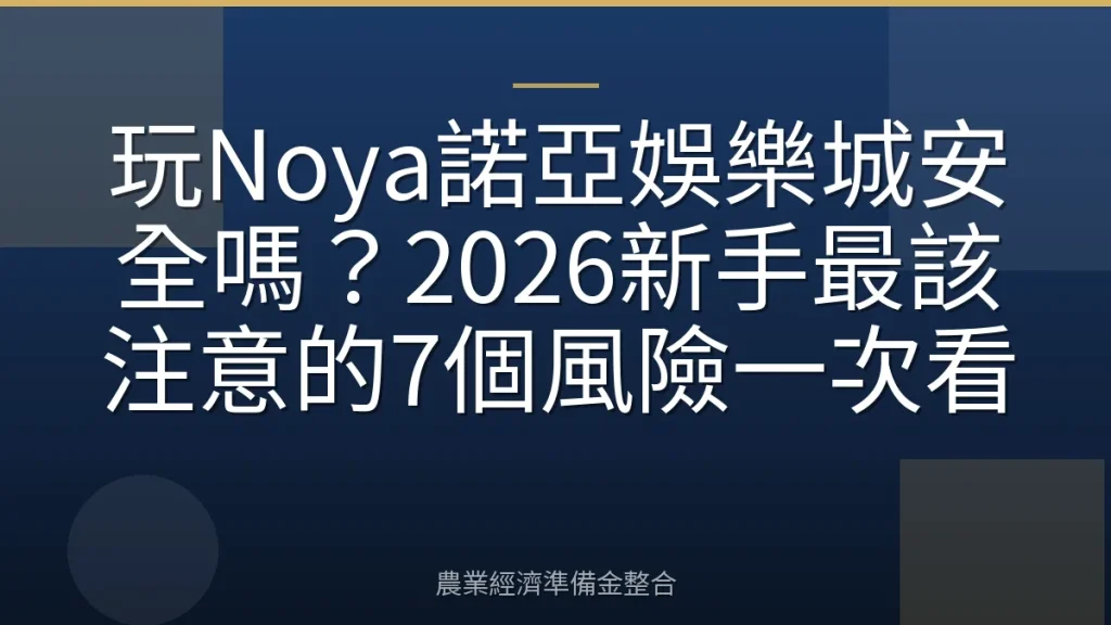 玩Noya諾亞娛樂城安全嗎？2026新手最該注意的7個風險一次看