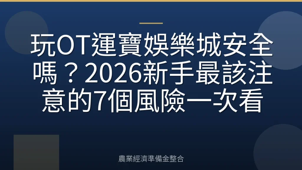 玩OT運寶娛樂城安全嗎？2026新手最該注意的7個風險一次看
