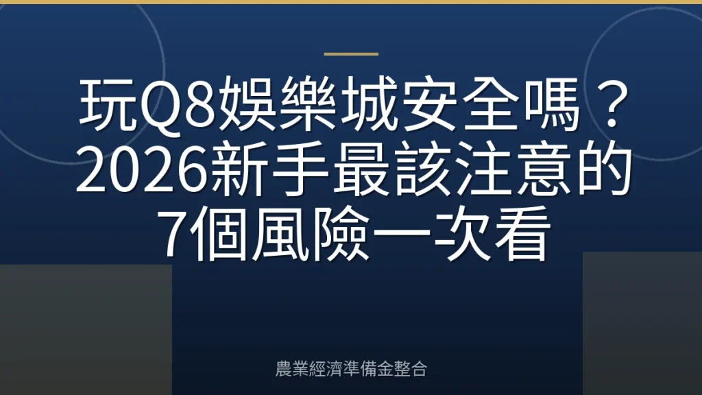 玩Q8娛樂城安全嗎？2026新手最該注意的7個風險一次看
