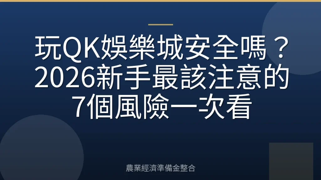 玩QK娛樂城安全嗎？2026新手最該注意的7個風險一次看