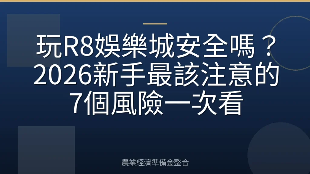 玩R8娛樂城安全嗎？2026新手最該注意的7個風險一次看