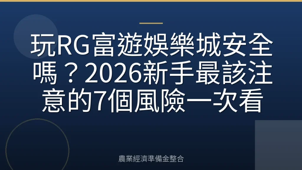 玩RG富遊娛樂城安全嗎？2026新手最該注意的7個風險一次看