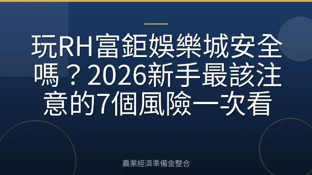 玩RH富鉅娛樂城安全嗎？2026新手最該注意的7個風險一次看
