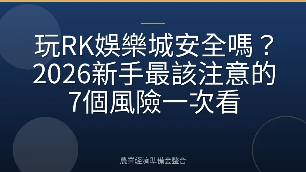 玩RK娛樂城安全嗎？2026新手最該注意的7個風險一次看
