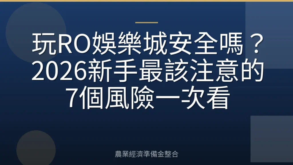 玩RO娛樂城安全嗎？2026新手最該注意的7個風險一次看