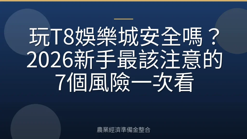 玩T8娛樂城安全嗎？2026新手最該注意的7個風險一次看
