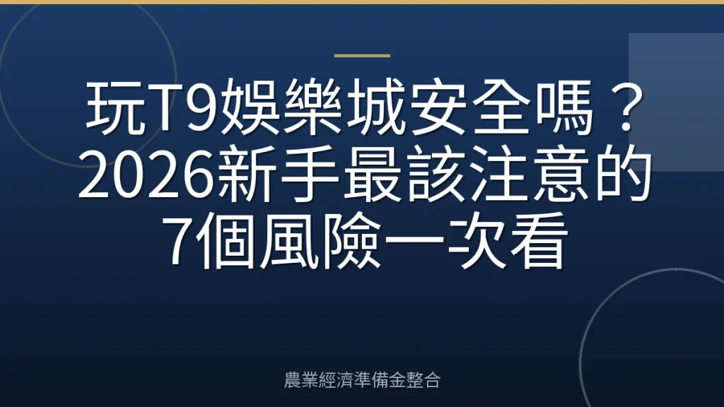 玩T9娛樂城安全嗎？2026新手最該注意的7個風險一次看