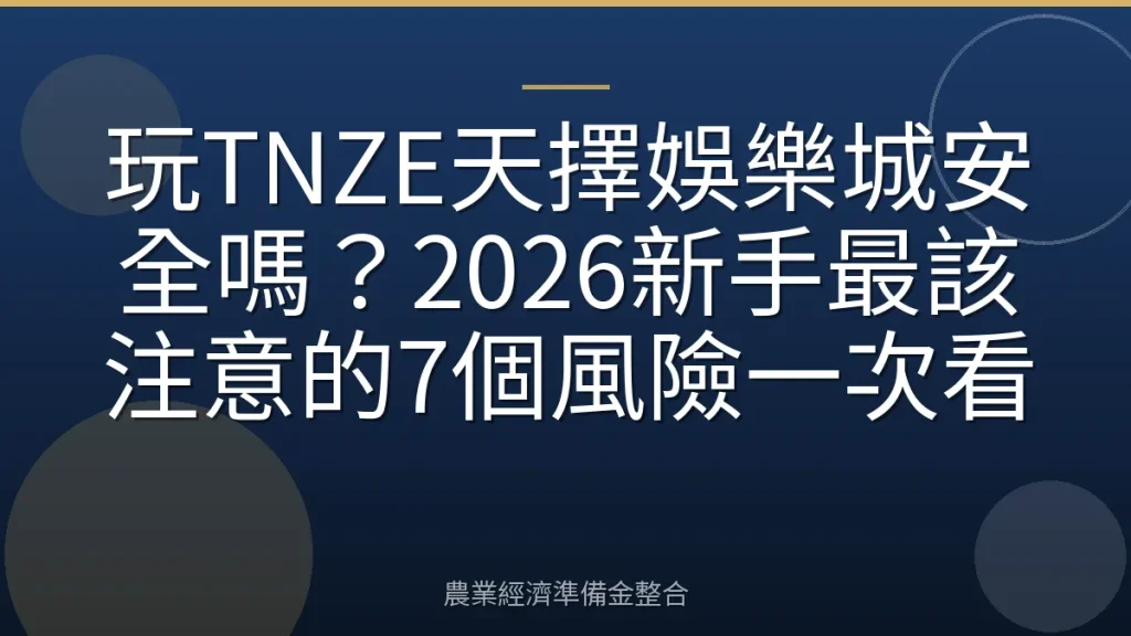 玩TNZE天擇娛樂城安全嗎？2026新手最該注意的7個風險一次看