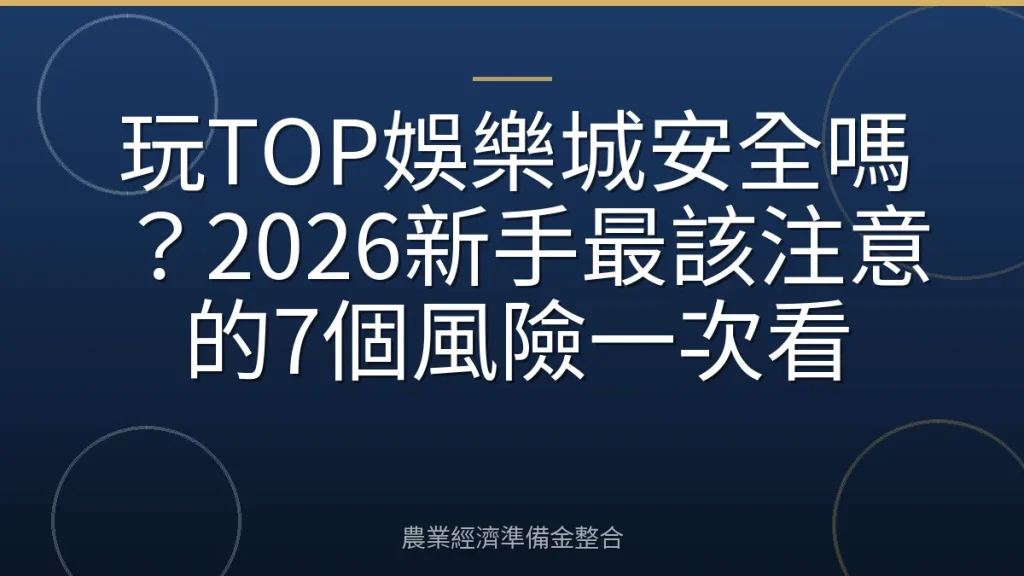玩TOP娛樂城安全嗎？2026新手最該注意的7個風險一次看