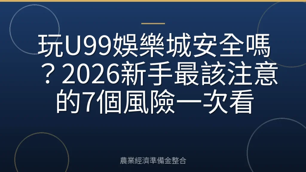 玩U99娛樂城安全嗎？2026新手最該注意的7個風險一次看