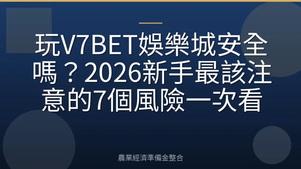 玩V7BET娛樂城安全嗎？2026新手最該注意的7個風險一次看