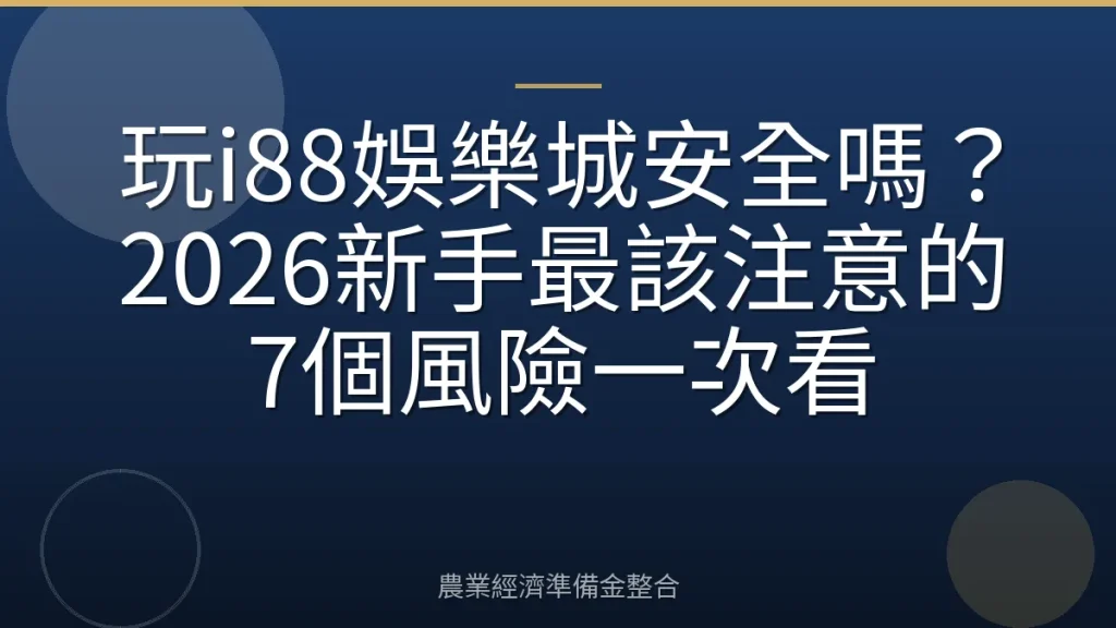 玩i88娛樂城安全嗎？2026新手最該注意的7個風險一次看